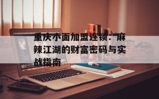 重庆小面加盟连锁：麻辣江湖的财富密码与实战指南