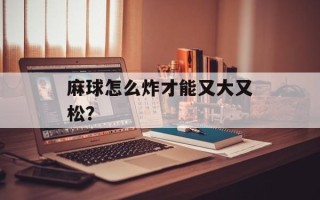 麻球怎么炸才能又大又松？