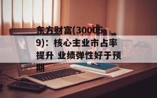 东方财富(300059)：核心主业市占率提升 业绩弹性好于预期