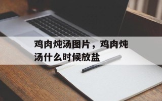 鸡肉炖汤图片，鸡肉炖汤什么时候放盐
