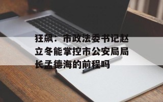 狂飙：市政法委书记赵立冬能掌控市公安局局长孟德海的前程吗