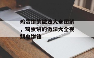 鸡蛋饼的做法大全图解，鸡蛋饼的做法大全视频电饼铛