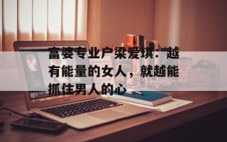 富婆专业户梁爱琪：越有能量的女人，就越能抓住男人的心