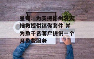星链：为支持德州洪灾搜救提供迷你套件 并为数千名客户提供一个月免费服务