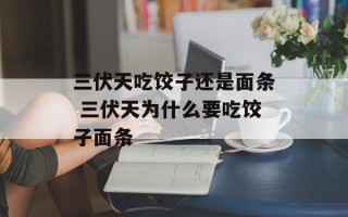三伏天吃饺子还是面条 三伏天为什么要吃饺子面条