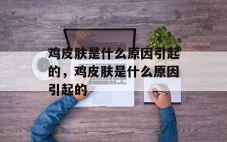 鸡皮肤是什么原因引起的，鸡皮肤是什么原因引起的