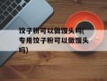 饺子粉可以做馒头吗(专用饺子粉可以做馒头吗)