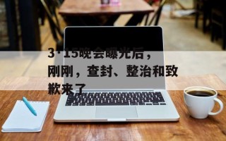 3·15晚会曝光后，刚刚，查封、整治和致歉来了