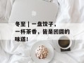 冬至 | 一盘饺子，一杯茶香，皆是团圆的味道！