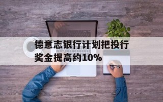 德意志银行计划把投行奖金提高约10%