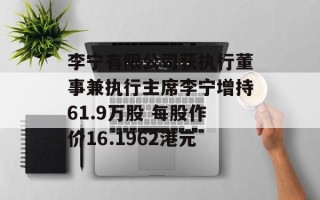 李宁有限公司获执行董事兼执行主席李宁增持61.9万股 每股作价16.1962港元