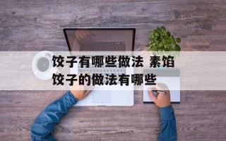饺子有哪些做法 素馅饺子的做法有哪些