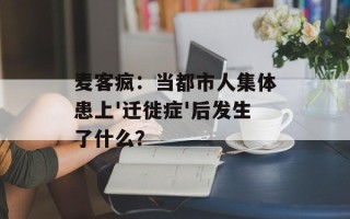麦客疯：当都市人集体患上'迁徙症'后发生了什么？