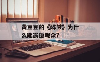 黄豆豆的《醉鼓》为什么能震撼观众？
