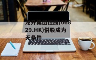 龙升集团控股(06829.HK)供股成为无条件