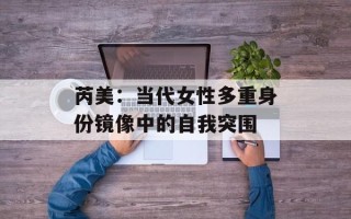 芮美：当代女性多重身份镜像中的自我突围