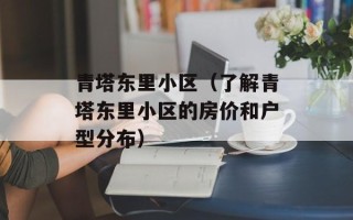 青塔东里小区（了解青塔东里小区的房价和户型分布）