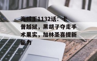 海贼王1132话：卡普越狱，黑胡子夺走手术果实，加林圣喜提新能力