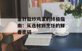 金针菇炒鸡蛋的终极指南：从选材到烹饪的鲜香密码