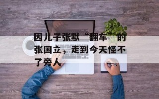 因儿子张默“翻车”的张国立，走到今天怪不了旁人