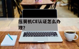 压簧机CE认证怎么办理？