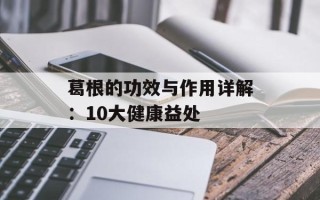 葛根的功效与作用详解：10大健康益处