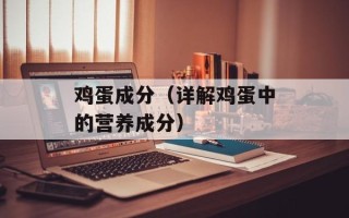 鸡蛋成分（详解鸡蛋中的营养成分）