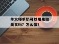 羊大师羊奶可以用来做美食吗？怎么做？