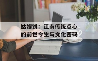 姑嫂饼：江南传统点心的前世今生与文化密码