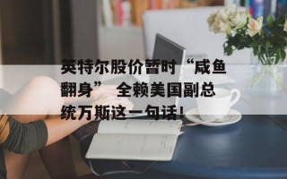 英特尔股价暂时“咸鱼翻身” 全赖美国副总统万斯这一句话！