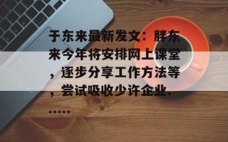 于东来最新发文：胖东来今年将安排网上课堂，逐步分享工作方法等，尝试吸收少许企业......