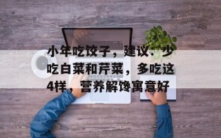 小年吃饺子，建议：少吃白菜和芹菜，多吃这4样，营养解馋寓意好