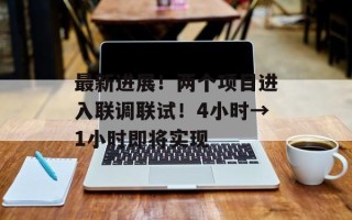 最新进展！两个项目进入联调联试！4小时→1小时即将实现