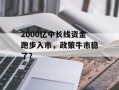 2000亿中长线资金跑步入市，政策牛市稳了？