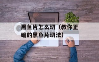 黑鱼片怎么切（教你正确的黑鱼片切法）