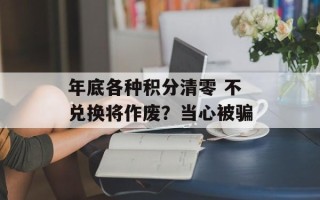 年底各种积分清零 不兑换将作废？当心被骗