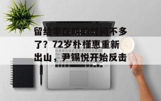 留给李在明的时间不多了？72岁朴槿惠重新出山，尹锡悦开始反击 ​