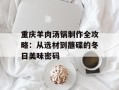 重庆羊肉汤锅制作全攻略：从选材到蘸碟的冬日美味密码