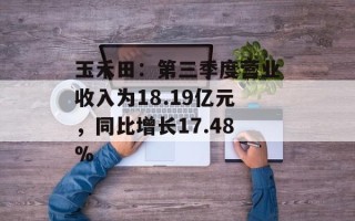 玉禾田：第三季度营业收入为18.19亿元，同比增长17.48%