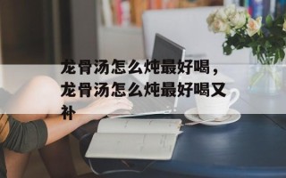 龙骨汤怎么炖最好喝，龙骨汤怎么炖最好喝又补