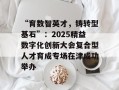 “育数智英才，铸转型基石”：2025精益数字化创新大会复合型人才育成专场在津成功举办