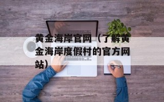 黄金海岸官网（了解黄金海岸度假村的官方网站）