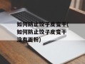 如何防止饺子皮变干(如何防止饺子皮变干 没有面粉)
