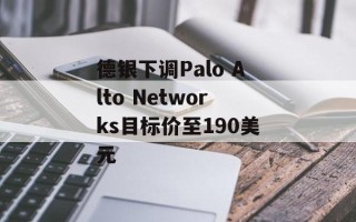 德银下调Palo Alto Networks目标价至190美元