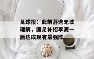 足球报：此前落选无法理解，国足补招李源一后达成现有最强阵