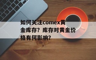 如何关注comex黄金库存？库存对黄金价格有何影响？