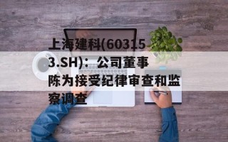上海建科(603153.SH)：公司董事陈为接受纪律审查和监察调查