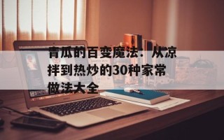 青瓜的百变魔法：从凉拌到热炒的30种家常做法大全
