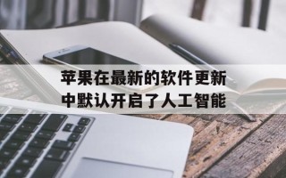 苹果在最新的软件更新中默认开启了人工智能