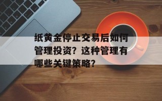 纸黄金停止交易后如何管理投资？这种管理有哪些关键策略？
